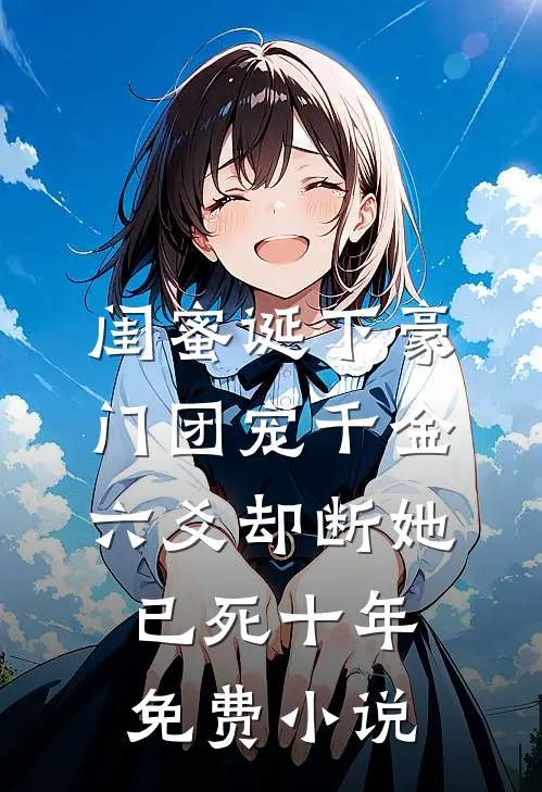 闺蜜诞下豪门团宠千金，六爻却断她已死十年免费小说