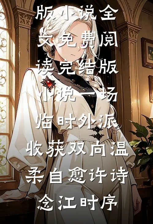 一场临时外派，收获双向温柔自愈许诗念江时序完整版小说全文免费阅读_完结版小说一场临时外派，收获双向温柔自愈(许诗念江时序)