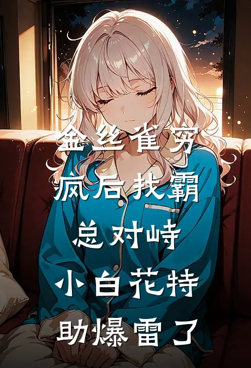 金丝雀穷疯后找霸总对峙，小白花特助爆雷了