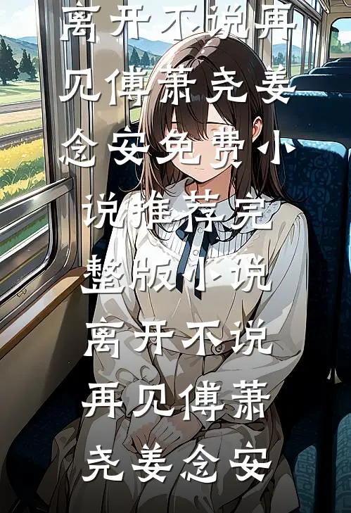 离开不说再见(傅萧尧姜念安)免费小说推荐_完整版小说离开不说再见(傅萧尧姜念安)
