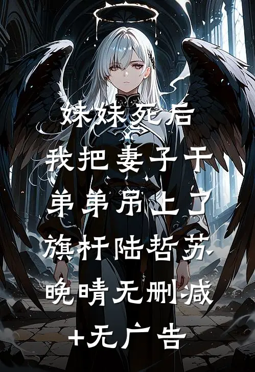 妹妹死后，我把妻子干弟弟吊上了旗杆陆哲苏晚晴无删减+无广告