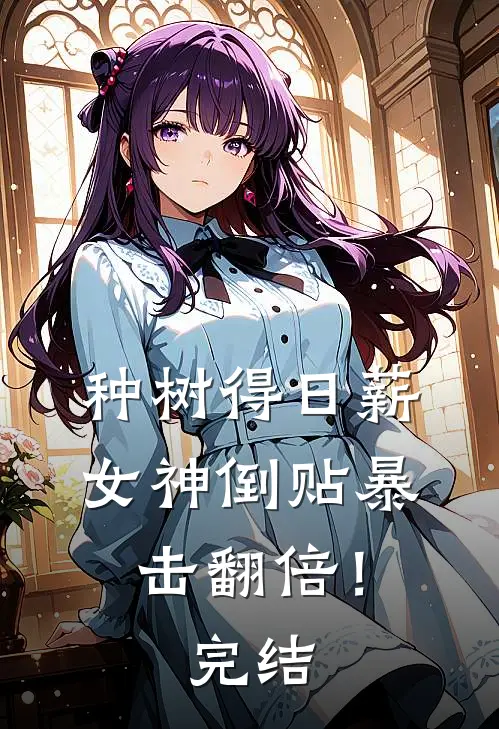 种树得日薪，女神倒贴暴击翻倍！完结