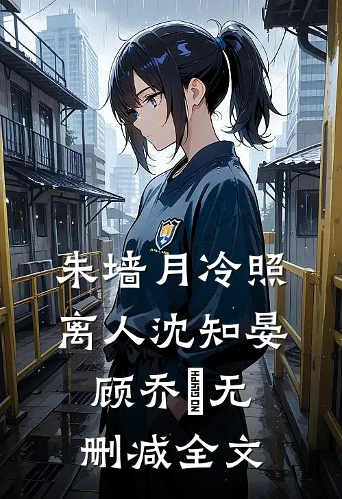 朱墙月冷照离人沈知晏顾乔晞无删减全文