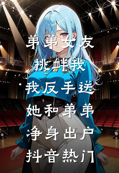 弟弟女友挑衅我，我反手送她和弟弟净身出户抖音热门
