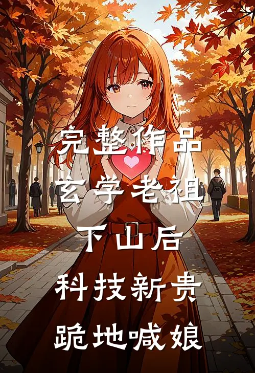 完整作品玄学老祖下山后，科技新贵跪地喊娘