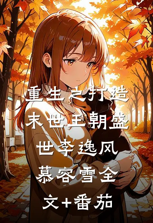 《重生之打造末世王朝盛世》李逸风慕容雪全文+番茄