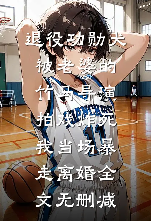 退役功勋犬被老婆的竹马导演拍戏炸死，我当场暴走离婚全文无删减