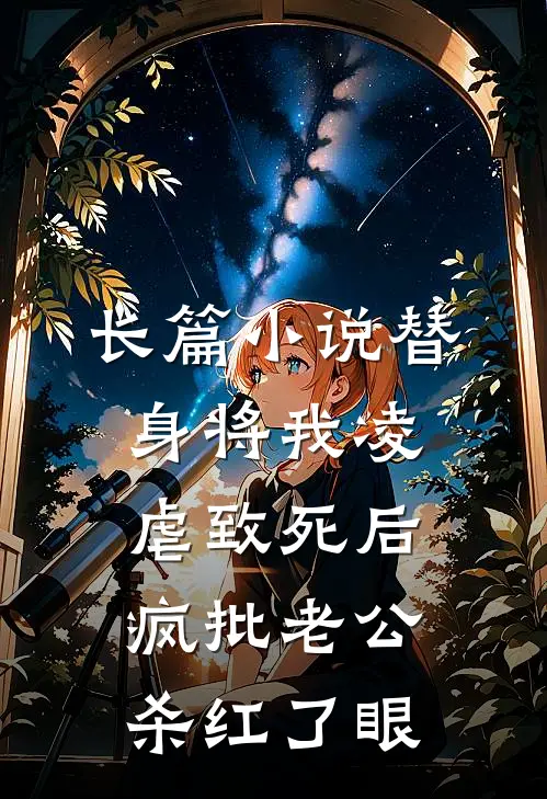 长篇小说替身将我凌虐致死后，疯批老公杀红了眼