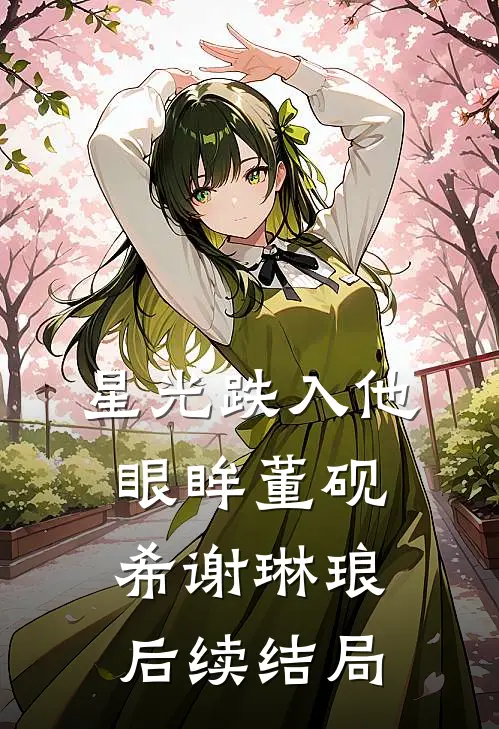 星光跌入他眼眸董砚希谢琳琅后续结局