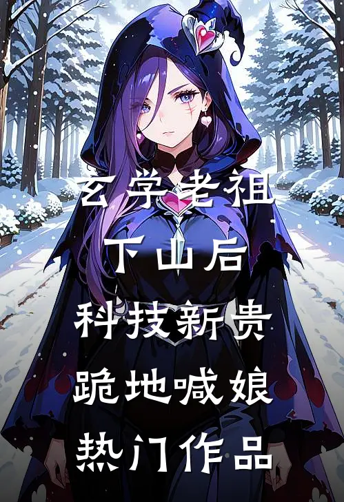 玄学老祖下山后，科技新贵跪地喊娘热门作品
