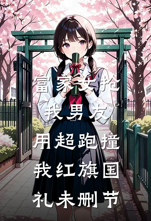 富家女抢我男友，用超跑撞我红旗国礼未删节