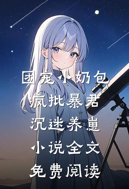 团宠小奶包，疯批暴君沉迷养崽小说全文免费阅读