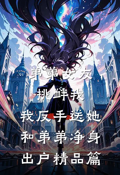 弟弟女友挑衅我，我反手送她和弟弟净身出户精品篇
