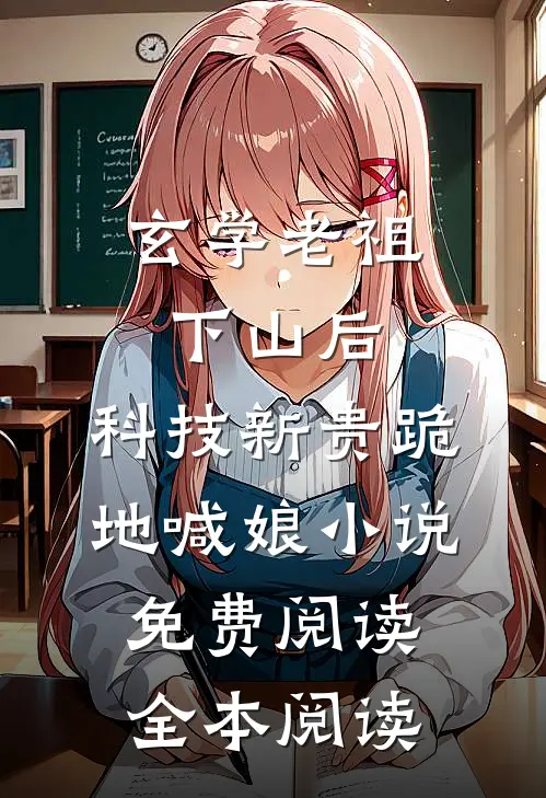 玄学老祖下山后,科技新贵跪地喊娘小说免费阅读全本阅读