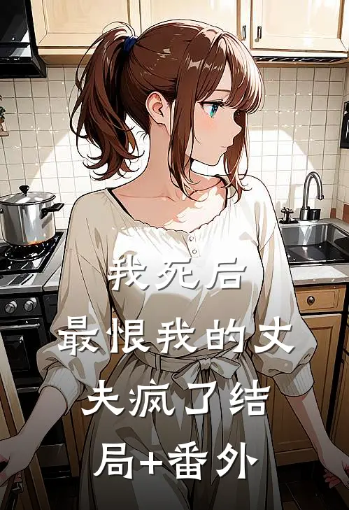 我死后，最恨我的丈夫疯了结局+番外