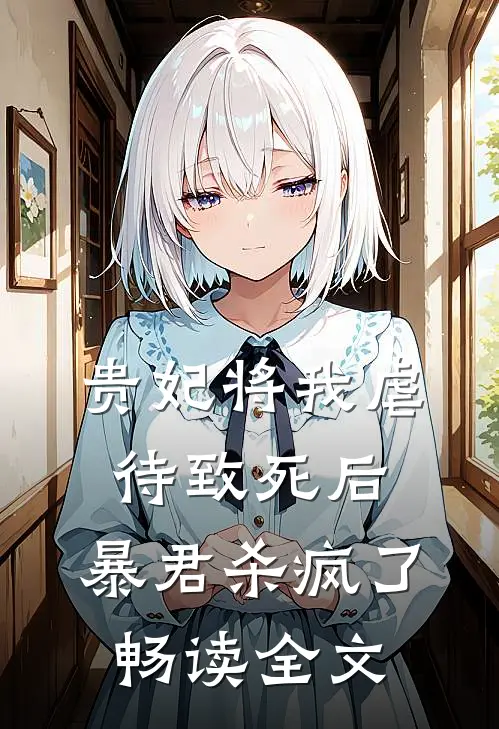 贵妃将我虐待致死后，暴君杀疯了畅读全文