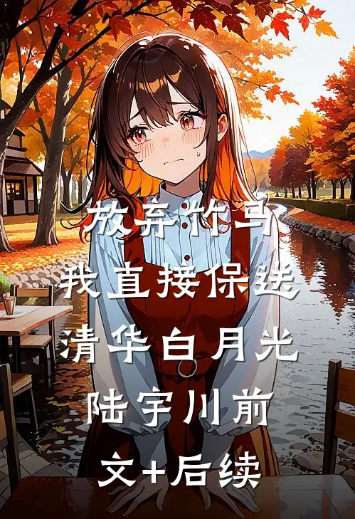 放弃竹马，我直接保送清华白月光陆宇川前文+后续
