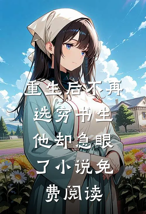 重生后不再选穷书生，他却急眼了小说免费阅读