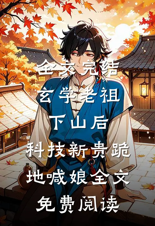 全文完结玄学老祖下山后,科技新贵跪地喊娘全文免费阅读