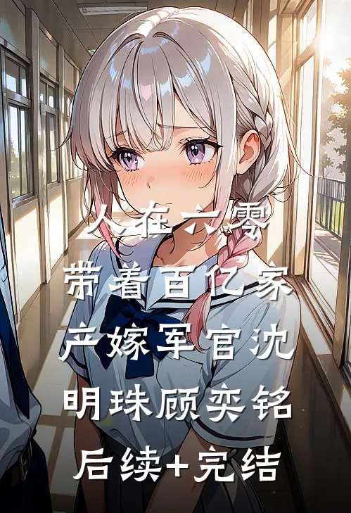人在六零：带着百亿家产嫁军官沈明珠顾奕铭后续+完结