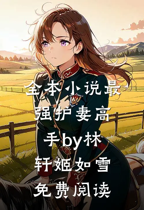 全本小说最强护妻高手by林轩姬如雪免费阅读