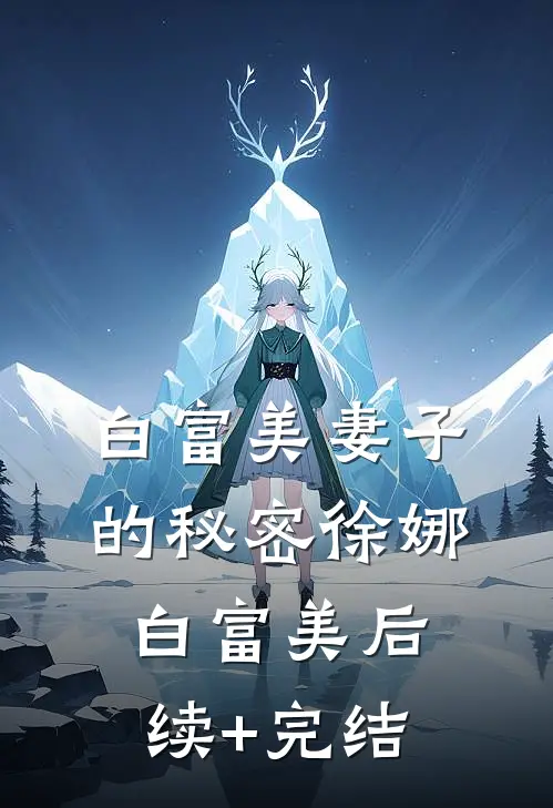 白富美妻子的秘密徐娜白富美后续+完结