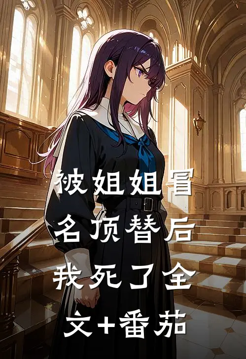 被姐姐冒名顶替后我死了全文+番茄