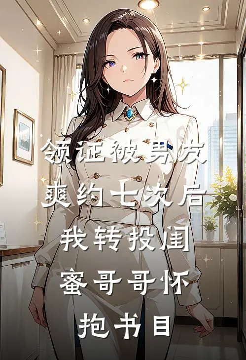 领证被男友爽约七次后，我转投闺蜜哥哥怀抱书目