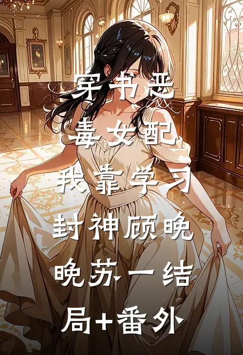 穿书恶毒女配，我靠学习封神顾晚晚苏一结局+番外