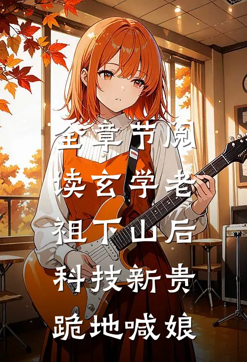 全章节阅读玄学老祖下山后，科技新贵跪地喊娘