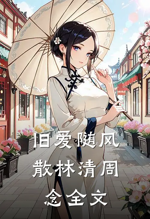 旧爱随风散林清周念全文