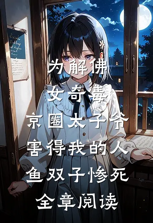 为解佛女奇毒，京圈太子爷害得我的人鱼双子惨死全章阅读