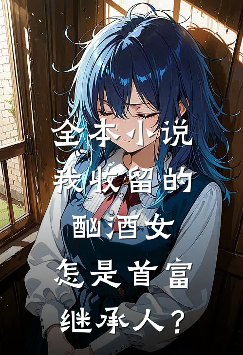 全本小说我收留的酗酒女，怎是首富继承人？