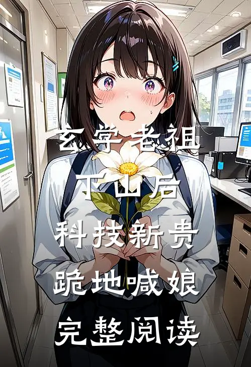 玄学老祖下山后，科技新贵跪地喊娘完整阅读