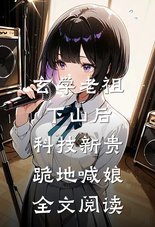 玄学老祖下山后，科技新贵跪地喊娘全文阅读