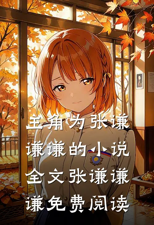主角为张谦谦谦的小说全文张谦谦谦免费阅读