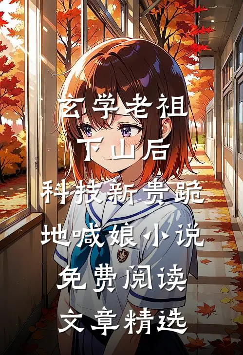 玄学老祖下山后,科技新贵跪地喊娘小说免费阅读文章精选