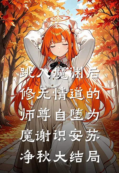 跳入魔渊后，修无情道的师尊自堕为魔谢识安苏净秋大结局