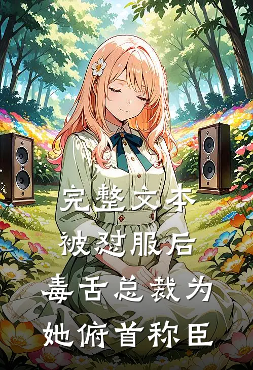完整文本被怼服后，毒舌总裁为她俯首称臣