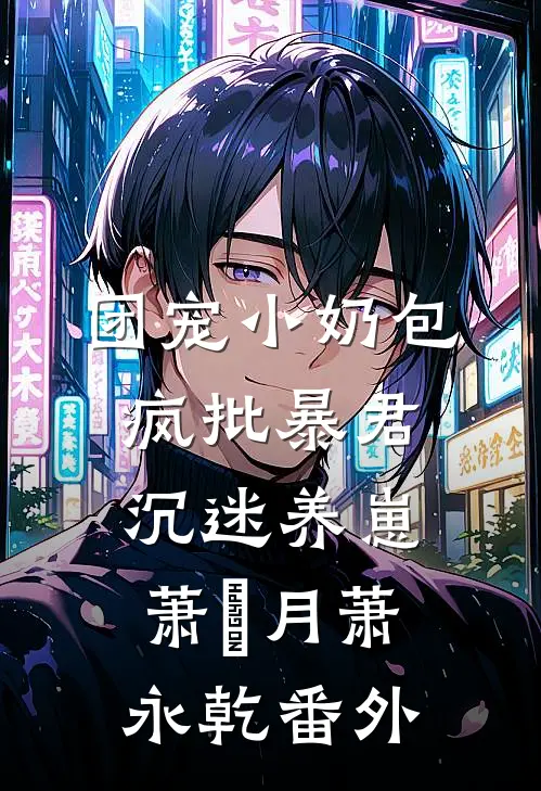 团宠小奶包，疯批暴君沉迷养崽萧璟月萧永乾番外