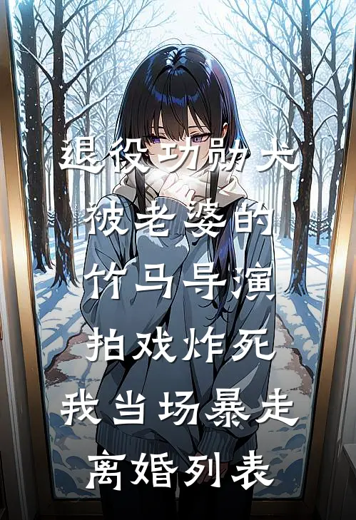 退役功勋犬被老婆的竹马导演拍戏炸死，我当场暴走离婚列表