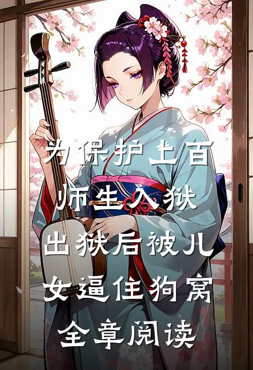 为保护上百师生入狱，出狱后被儿女逼住狗窝全章阅读
