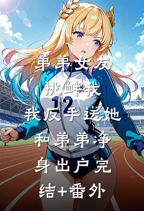 弟弟女友挑衅我，我反手送她和弟弟净身出户完结+番外