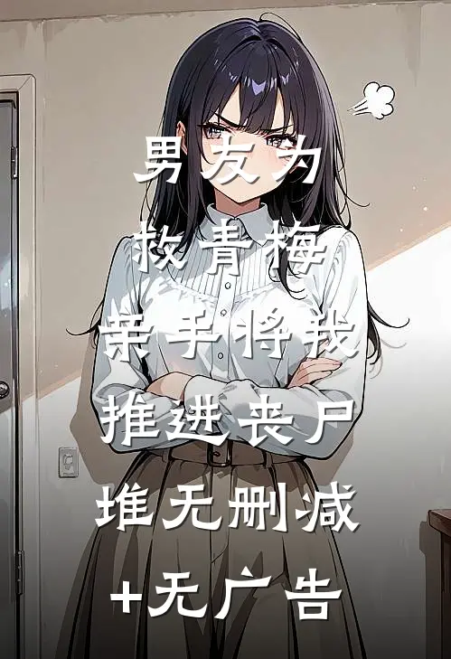 男友为救青梅，亲手将我推进丧尸堆无删减+无广告