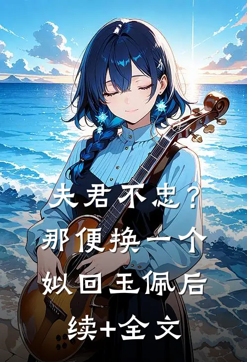 夫君不忠？那便换一个姒回玉佩后续+全文