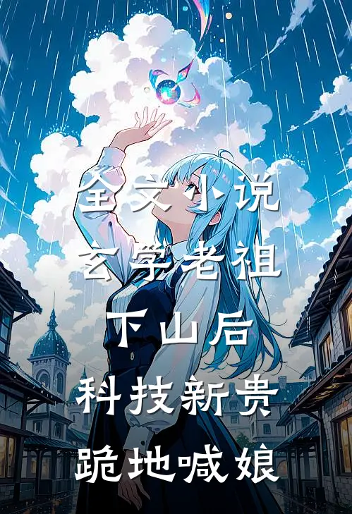 全文小说玄学老祖下山后，科技新贵跪地喊娘