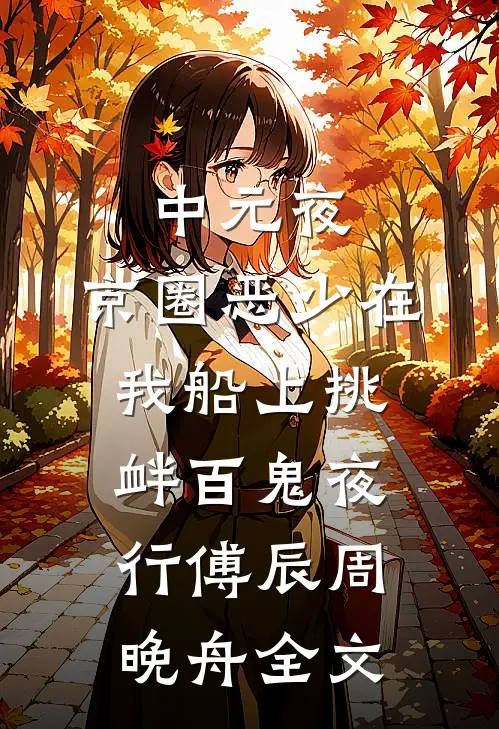 中元夜，京圈恶少在我船上挑衅百鬼夜行傅辰周晚舟全文