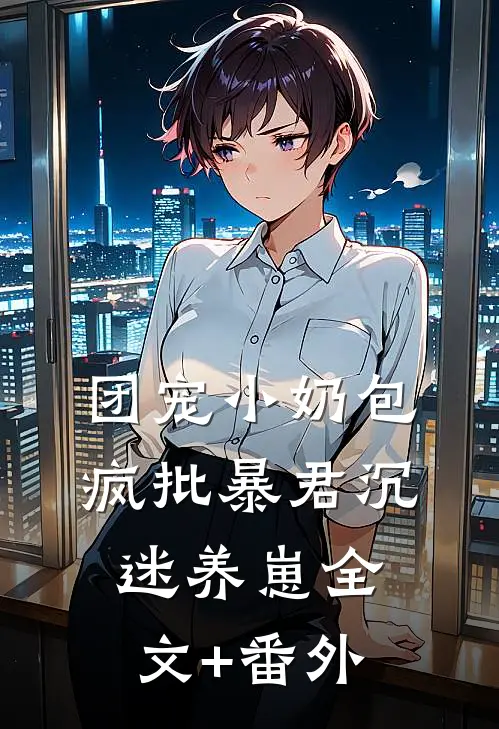 团宠小奶包，疯批暴君沉迷养崽全文+番外