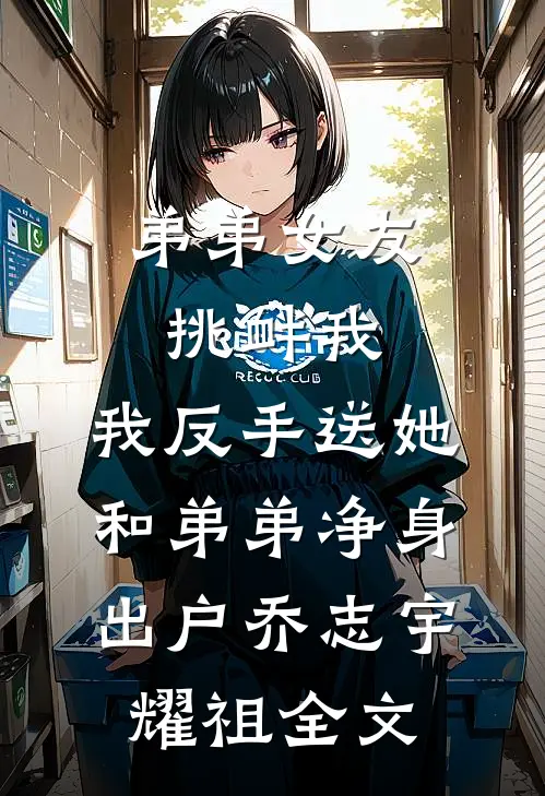 弟弟女友挑衅我，我反手送她和弟弟净身出户乔志宇耀祖全文