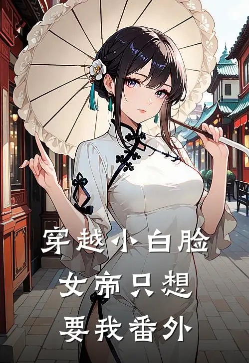 穿越小白脸，女帝只想要我番外